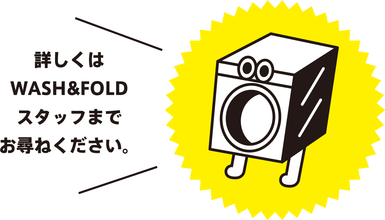 詳しくはWASH&FOLDスタッフまでお尋ねください。